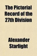 The Pictorial Record Of The 27th Divisio di Alexander Starlight edito da General Books