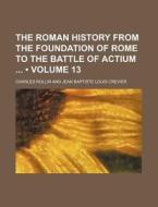 The Roman History From The Foundation Of Rome To The Battle Of Actium (volume 13) di Charles Rollin edito da General Books Llc