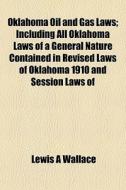 Oklahoma Oil And Gas Laws; Including All di Lewis A. Wallace edito da General Books