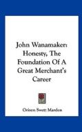 John Wanamaker: Honesty, the Foundation of a Great Merchant's Career di Orison Swett Marden edito da Kessinger Publishing
