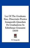 Lay of the Graduate: Siue, Dissertatio Poetica Inauguralis Quaedam de Graduatione in Edinburgo Grassante (1819) di D. Sangrado edito da Kessinger Publishing