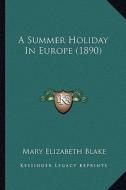 A Summer Holiday in Europe (1890) di Mary Elizabeth Blake edito da Kessinger Publishing
