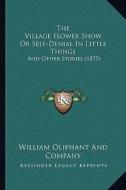 The Village Flower Show or Self-Denial in Little Things: And Other Stories (1875) di William Oliphant & Co edito da Kessinger Publishing
