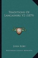 Traditions of Lancashire V2 (1879) di John Roby edito da Kessinger Publishing