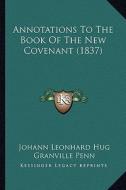 Annotations to the Book of the New Covenant (1837) di Johann Leonhard Hug, Granville Penn edito da Kessinger Publishing