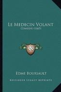 Le Medecin Volant: Comedie (1665) di Edme Boursault edito da Kessinger Publishing