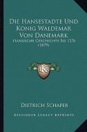 Die Hansestadte Und Konig Waldemar Von Danemark: Hansische Geschichte Bis 1376 (1879) di Dietrich Schafer edito da Kessinger Publishing