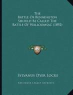 The Battle of Bennington Should Be Called the Battle of Walloomsac (1892) di Sylvanus Dyer Locke edito da Kessinger Publishing