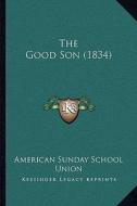 The Good Son (1834) di American Sunday School Union Publisher edito da Kessinger Publishing