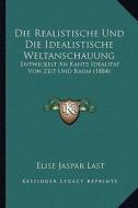 Die Realistische Und Die Idealistische Weltanschauung: Entwickelt an Kants Idealitat Von Zeit Und Raum (1884) di Elise Jaspar Last edito da Kessinger Publishing