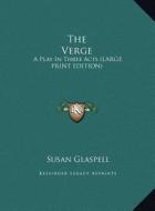 The Verge: A Play in Three Acts (Large Print Edition) di Susan Glaspell edito da Kessinger Publishing