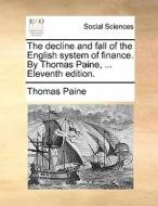 The Decline And Fall Of The English System Of Finance. By Thomas Paine, ... Eleventh Edition di Thomas Paine edito da Gale Ecco, Print Editions