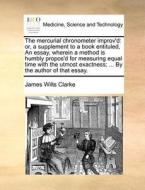 The Mercurial Chronometer Improv'd di James Wilts Clarke edito da Gale Ecco, Print Editions