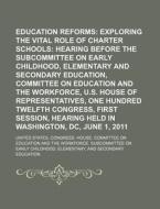 Education Reforms: Exploring The Vital Role Of Charter Schools: Hearing Before The Subcommittee On Early Childhood di United States Congressional House, Anonymous edito da Books Llc, Reference Series