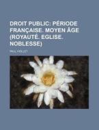 Droit Public; Periode Francaise. Moyen Age (royaute. Eglise. Noblesse) di Paul Viollet edito da General Books Llc