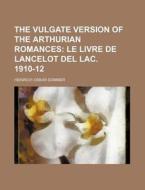The Vulgate Version of the Arthurian Romances; Le Livre de Lancelot del Lac. 1910-12 di Heinrich Oskar Sommer edito da Rarebooksclub.com