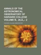 Annals of the Astronomical Observatory of Harvard College Volume N . 26, a - 2 di Harvard College Observatory edito da Rarebooksclub.com