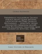 Paraphrasis Psalmorum Dauidis Poetica Mu di George Buchanan edito da Proquest, Eebo Editions