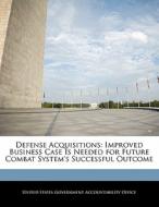 Defense Acquisitions: Improved Business Case Is Needed For Future Combat System\'s Successful Outcome edito da Bibliogov