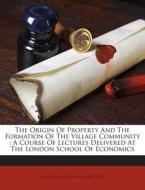 The Origin of Property and the Formation of the Village Community: A Course of Lectures Delivered at the London School of Economics edito da Nabu Press