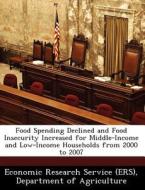 Food Spending Declined And Food Insecurity Increased For Middle-income And Low-income Households From 2000 To 2007 edito da Bibliogov