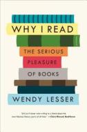 Why I Read: The Serious Pleasure of Books di Wendy Lesser edito da PICADOR