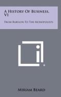 A History of Business, V1: From Babylon to the Monopolists di Miriam Beard edito da Literary Licensing, LLC