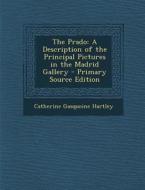 Prado: A Description of the Principal Pictures in the Madrid Gallery di Catherine Gasquoine Hartley edito da Nabu Press