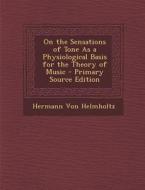 On the Sensations of Tone as a Physiological Basis for the Theory of Music - Primary Source Edition di Hermann Von Helmholtz edito da Nabu Press