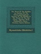 The Word of the Buddha: An Outline of the Ethico-Philosophical System of the Buddha in the Words of the Pali Canon, Together with Explanatory di Nyanatiloka (Bhikkhu ). edito da Nabu Press