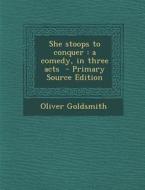 She Stoops to Conquer: A Comedy, in Three Acts - Primary Source Edition di Oliver Goldsmith edito da Nabu Press