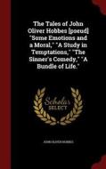 The Tales Of John Oliver Hobbes [pseud] Some Emotions And A Moral, A Study In Temptations, The Sinner's Comedy, A Bundle Of Life. di John Oliver Hobbes edito da Andesite Press