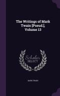 The Writings Of Mark Twain [pseud.], Volume 13 di Mark Twain edito da Palala Press
