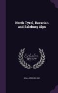 North Tyrol, Bavarian And Salzburg Alps di John Ball edito da Palala Press