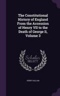 The Constitutional History Of England From The Accession Of Henry Vii To The Death Of George Ii, Volume 3 di Henry Hallam edito da Palala Press