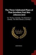 The Three Celebrated Plays of That Excellent Poet Ben Johnson [sic]: Viz. the Fox, a Comedy; The Alchemist, a Comedy; Th di Anonymous edito da CHIZINE PUBN