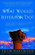 What Would Jefferson Do?: A Return to Democracy di Thom Hartmann edito da THREE RIVERS PR