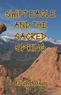 Swift Eagle And The Sacred Spring di Elizabeth Snair edito da Publishamerica
