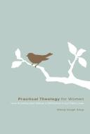 Practical Theology for Women: How Knowing God Makes a Difference in Our Daily Lives di Wendy Horger Alsup edito da CROSSWAY BOOKS