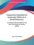 Connecticut Federalism or Aristocratic Politics in a Social Democracy: An Address Delivered Before the New York Historical Society (1890) di James Clarke Welling edito da Kessinger Publishing
