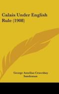 Calais Under English Rule (1908) di George Amelius Crawshay Sandeman edito da Kessinger Publishing