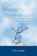 Good Guy Handbook: Comfort the Afflicted...Afflict the Comfortable di Tim Lyons edito da Booksurge Publishing