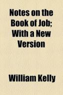 Notes On The Book Of Job, With A New Version; With A New Version di William Kelly edito da General Books Llc