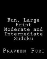 Fun, Large Print Moderate and Intermediate Sudoku: Easy to Read, Large Grid Puzzles di Praveen Puri edito da Createspace
