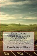 Developing Youth Track Club Champions: A Book Written by a Proven National Championship & Olympic Track & Field Coach di Coach Steve Silvey edito da Createspace