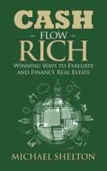 Cash Flow Rich: Winning Ways to Evaluate and Finance Real Estate di Michael Shelton edito da Createspace