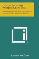 Outlines of the World's Great Isms: An Exposition of the Creeds That Appeal to the Modern World di Joseph McCabe edito da Literary Licensing, LLC