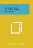 The Astral Body and Other Astral Phenomena di Arthur E. Powell edito da Literary Licensing, LLC