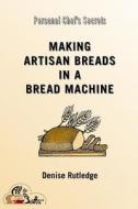 Making Artisan Breads in a Bread Machine di Denise Rutledge edito da Createspace Independent Publishing Platform