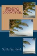 Healing Power of Coconut Oil: Health Benefits of Coconuts and Coconut Oil. di Sadia Sandeela edito da Createspace